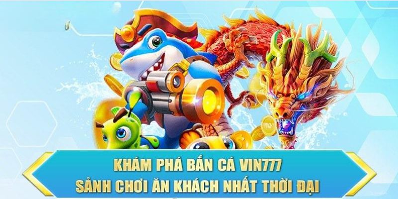 Săn cá tại Vin777 là sảnh game cực kỳ cuốn hút 